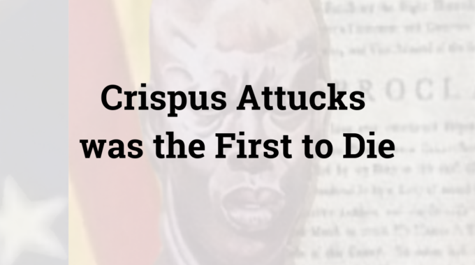 Crispus Attucks Was The First To Die