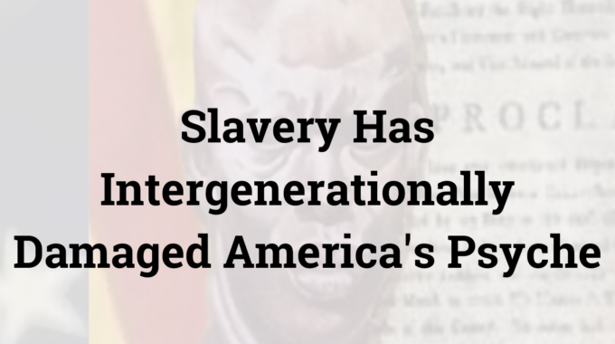 Slavery Has Intergenerationally Damaged America’s Psyche